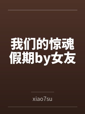 我们的惊魂假期by女友