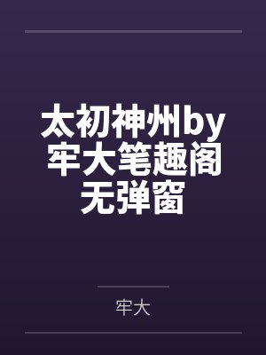 太初神州by牢大笔趣阁无弹窗