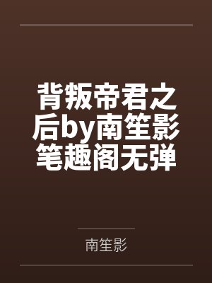 背叛帝君之后by南笙影笔趣阁无弹窗